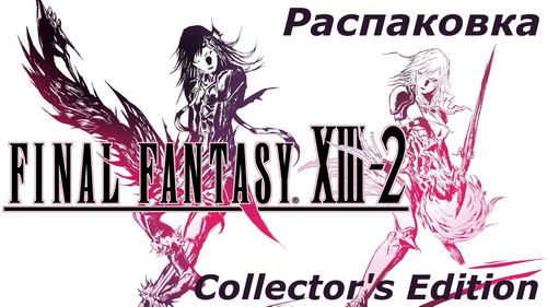 Распаковка Final Fantasy XIII-2 Collectors Edition